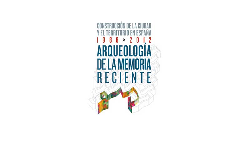 Arqueología de la memoria reciente. Construcción de la ciudad y el territorio en España 1986-2012 |